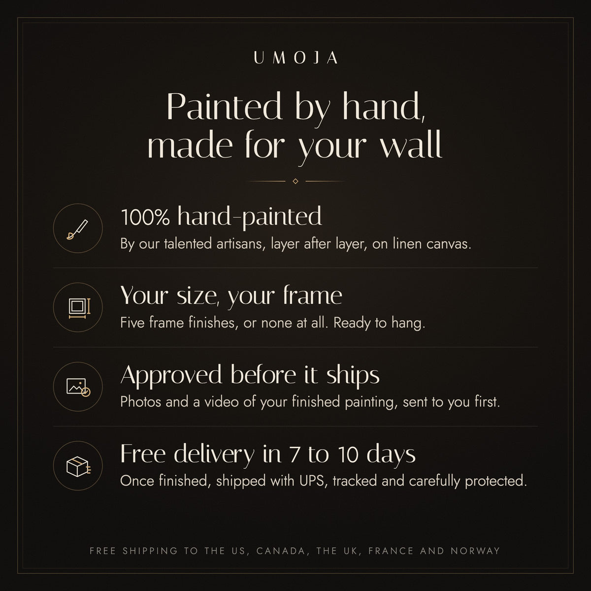 UMOJA promise: 100% hand-painted by our artisans, your size and frame, approved before it ships, free delivery in 7 to 10 days